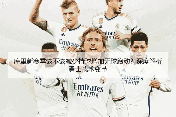 库里新赛季该不该减少持球增加无球跑动？深度解析勇士战术变革