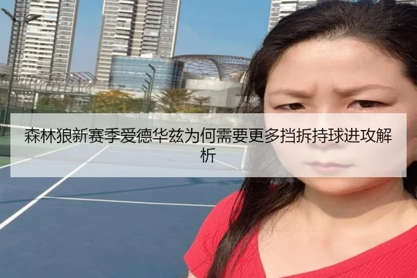 森林狼新赛季爱德华兹为何需要更多挡拆持球进攻解析
